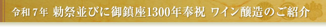 令和7年 勅祭並びに御鎮座1300年奉祝 ワイン醸造のご紹介｜八幡神社 宇佐神宮